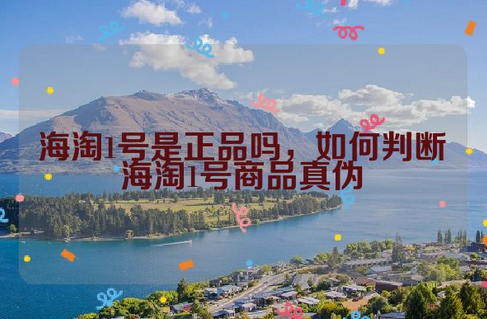 海淘1号是正品吗？如何判断海淘1号商品真